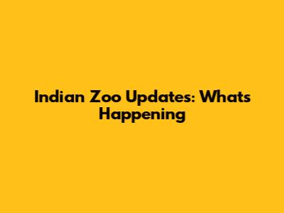 Indian Zoo Updates: What's Happening