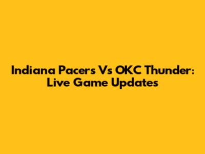 Indiana Pacers Vs OKC Thunder: Live Game Updates