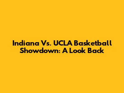 Indiana Vs. UCLA Basketball Showdown: A Look Back