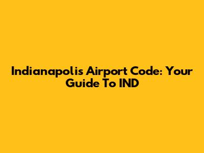 Indianapolis Airport Code: Your Guide To IND