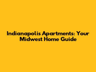 Indianapolis Apartments: Your Midwest Home Guide