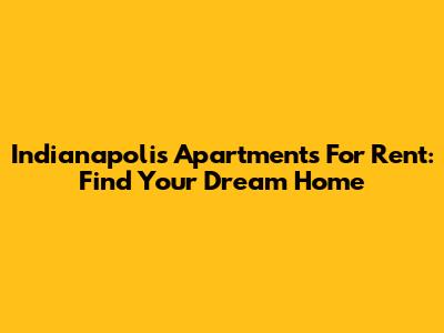 Indianapolis Apartments For Rent: Find Your Dream Home