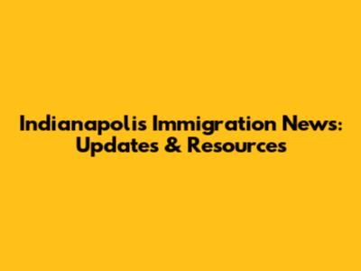 Indianapolis Immigration News: Updates & Resources