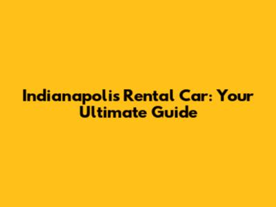 Indianapolis Rental Car: Your Ultimate Guide