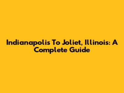 Indianapolis To Joliet, Illinois: A Complete Guide
