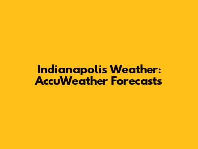 Indianapolis Weather: AccuWeather Forecasts
