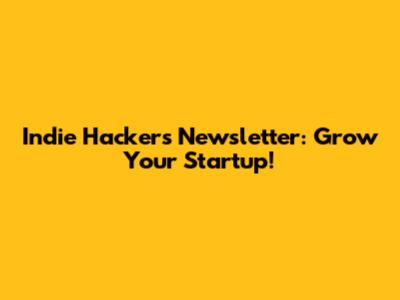Indie Hackers Newsletter: Grow Your Startup!
