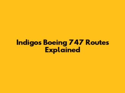 Indigo's Boeing 747 Routes Explained