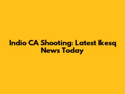 Indio CA Shooting: Latest Ikesq News Today