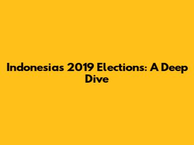 Indonesia's 2019 Elections: A Deep Dive