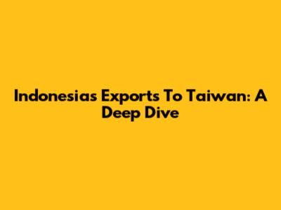 Indonesia's Exports To Taiwan: A Deep Dive