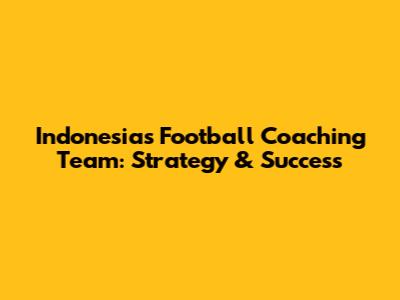 Indonesia's Football Coaching Team: Strategy & Success