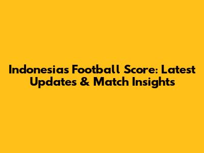 Indonesia's Football Score: Latest Updates & Match Insights