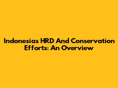 Indonesia's HRD And Conservation Efforts: An Overview
