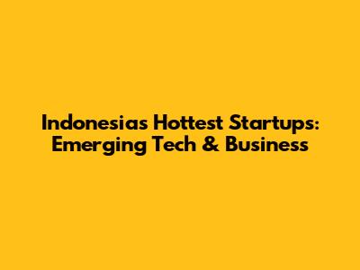 Indonesia's Hottest Startups: Emerging Tech & Business