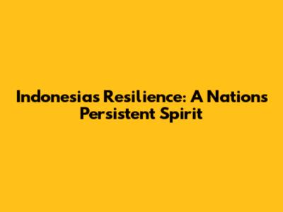 Indonesia's Resilience: A Nation's Persistent Spirit