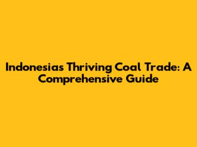 Indonesia's Thriving Coal Trade: A Comprehensive Guide