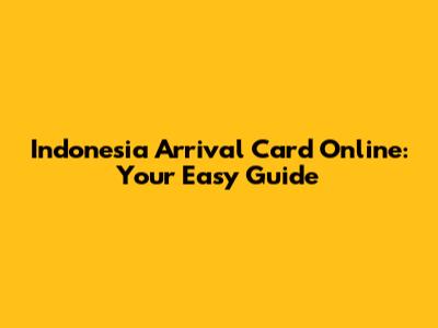 Indonesia Arrival Card Online: Your Easy Guide