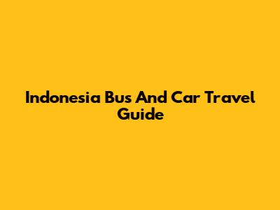 Indonesia Bus And Car Travel Guide