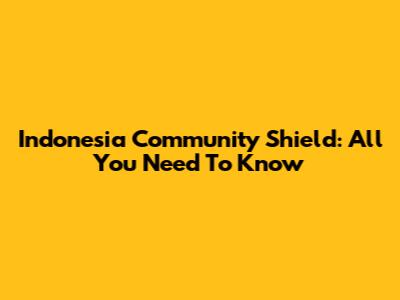 Indonesia Community Shield: All You Need To Know