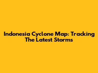 Indonesia Cyclone Map: Tracking The Latest Storms