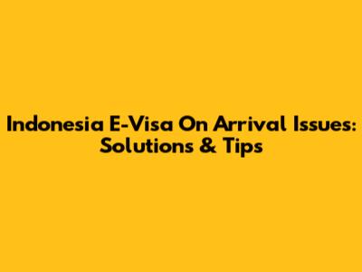 Indonesia E-Visa On Arrival Issues: Solutions & Tips