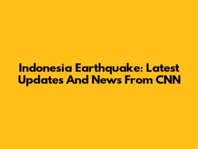 Indonesia Earthquake: Latest Updates And News From CNN