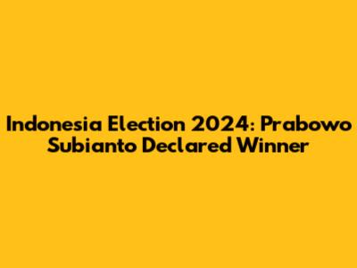 Indonesia Election 2024: Prabowo Subianto Declared Winner