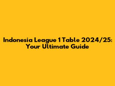 Indonesia League 1 Table 2024/25: Your Ultimate Guide