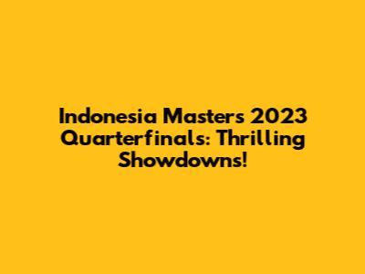 Indonesia Masters 2023 Quarterfinals: Thrilling Showdowns!