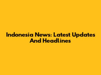 Indonesia News: Latest Updates And Headlines