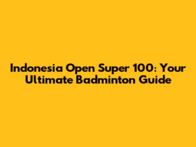 Indonesia Open Super 100: Your Ultimate Badminton Guide