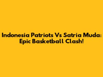 Indonesia Patriots Vs Satria Muda: Epic Basketball Clash!