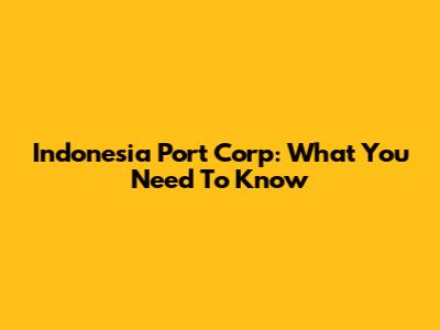 Indonesia Port Corp: What You Need To Know