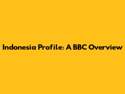 Indonesia Profile: A BBC Overview