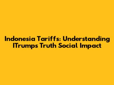 Indonesia Tariffs: Understanding ITrump's Truth Social Impact