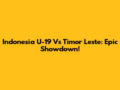 Indonesia U-19 Vs Timor Leste: Epic Showdown!