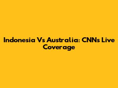 Indonesia Vs Australia: CNN's Live Coverage