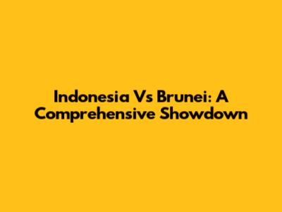 Indonesia Vs Brunei: A Comprehensive Showdown