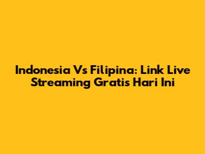 Indonesia Vs Filipina: Link Live Streaming Gratis Hari Ini