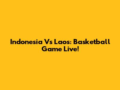 Indonesia Vs Laos: Basketball Game Live!