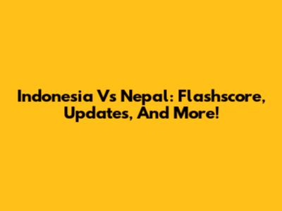 Indonesia Vs Nepal: Flashscore, Updates, And More!