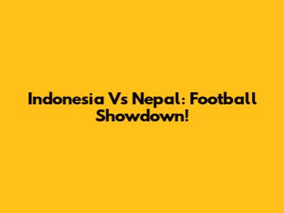 Indonesia Vs Nepal: Football Showdown!