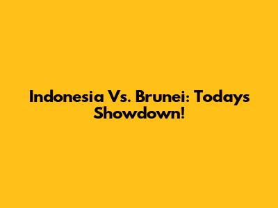 Indonesia Vs. Brunei: Today's Showdown!