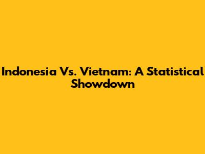 Indonesia Vs. Vietnam: A Statistical Showdown