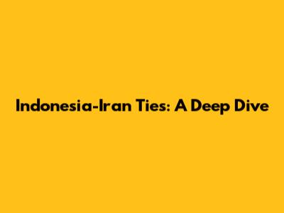 Indonesia-Iran Ties: A Deep Dive