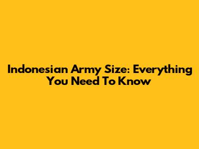 Indonesian Army Size: Everything You Need To Know