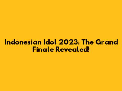Indonesian Idol 2023: The Grand Finale Revealed!