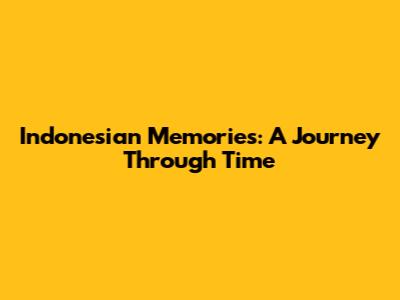 Indonesian Memories: A Journey Through Time