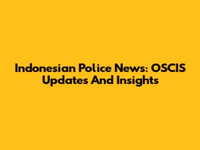 Indonesian Police News: OSCIS Updates And Insights